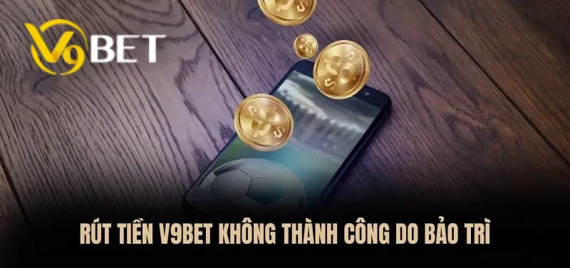 Rút tiền V9BET không thành công có thể do hệ thống bảo trì